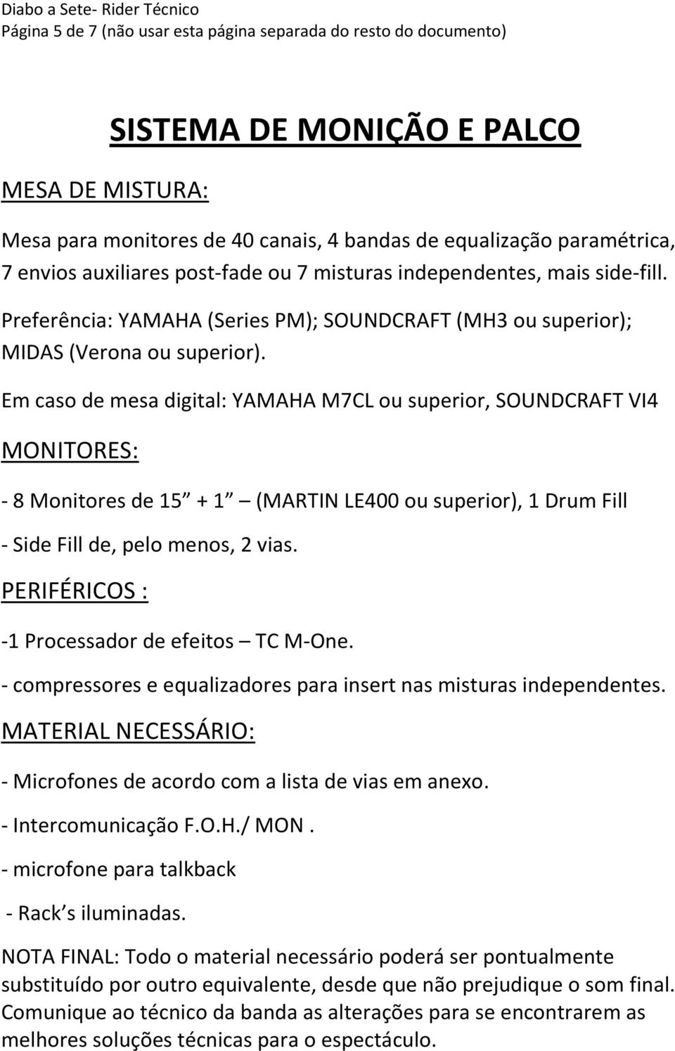 Em caso de mesa digital: YAMAHA M7CL ou superior, SOUNDCRAFT VI4 MONITORES: - 8 Monitores de 15 + 1 (MARTIN LE400 ou superior), 1 Drum Fill - Side Fill de, pelo menos, 2 vias.