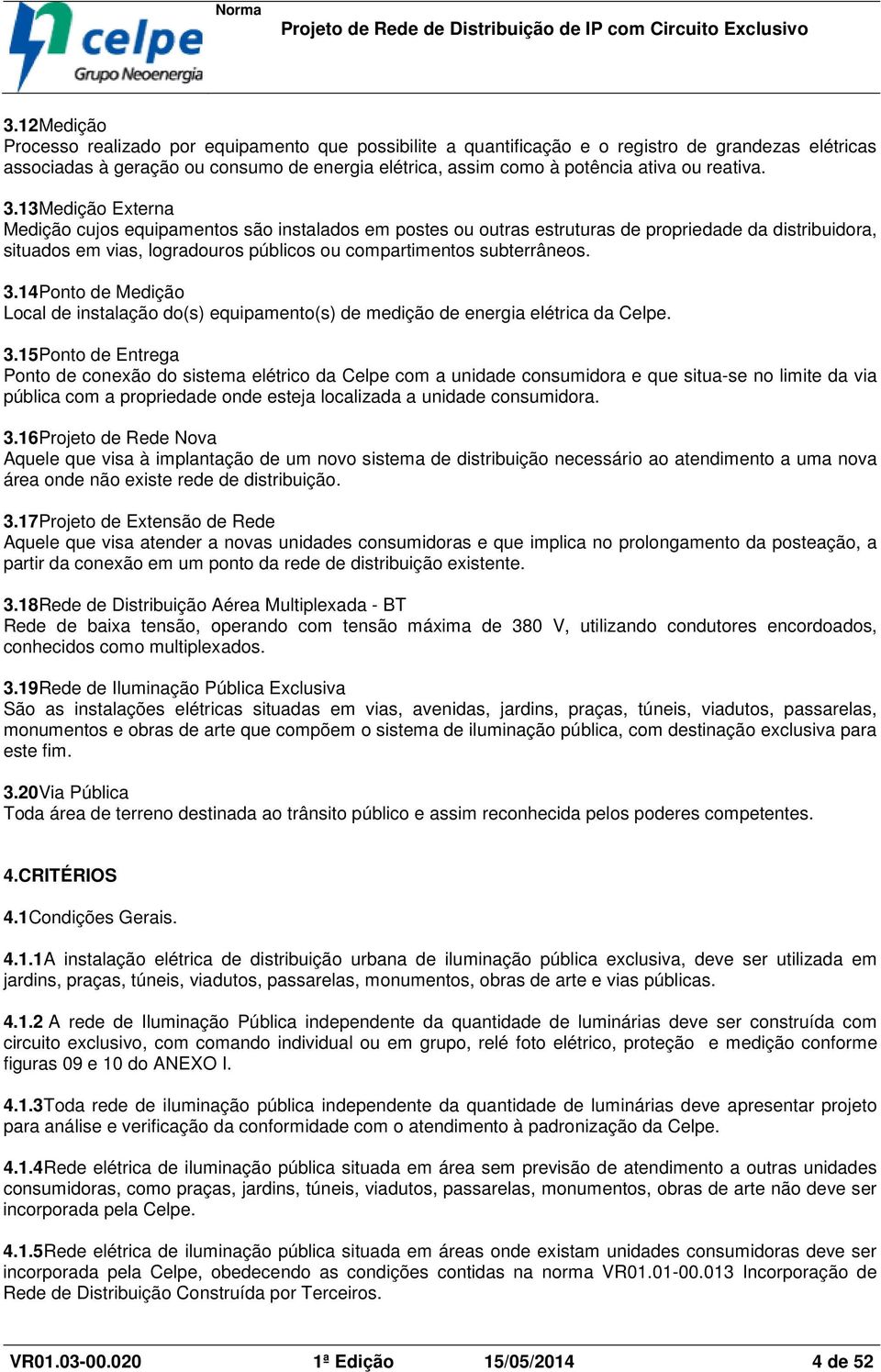 13Medição Externa Medição cujos equipamentos são instalados em postes ou outras estruturas de propriedade da distribuidora, situados em vias, logradouros públicos ou compartimentos subterrâneos. 3.