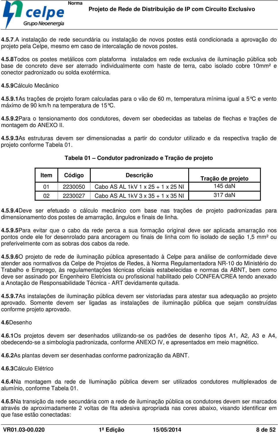 exotérmica. 4.5.9Cálculo Mecânico 4.5.9.1As trações de projeto foram calculadas para o vão de 60 m, temperatura mínima igual a 5 C e vento máximo de 90 km/h na temperatura de 15 C. 4.5.9.2Para o tensionamento dos condutores, devem ser obedecidas as tabelas de flechas e trações de montagem do ANEXO II.