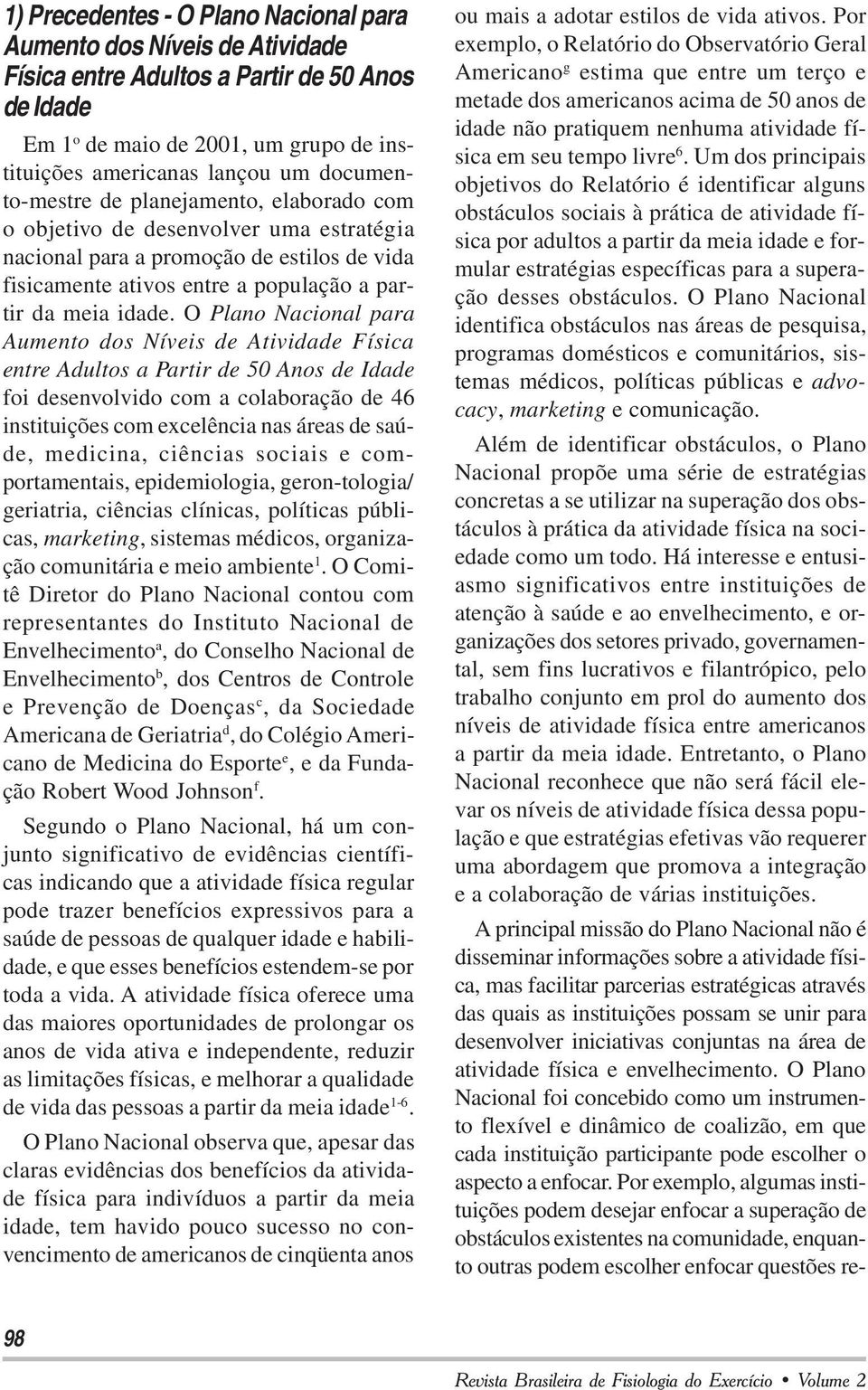 O Plano Nacional para Aumento dos Níveis de Atividade Física entre Adultos a Partir de 50 Anos de Idade foi desenvolvido com a colaboração de 46 instituições com excelência nas áreas de saúde,