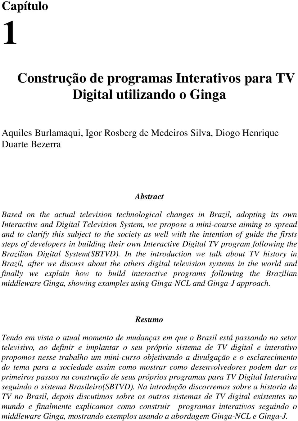 with the intention of guide the firsts steps of developers in building their own Interactive Digital TV program following the Brazilian Digital System(SBTVD).