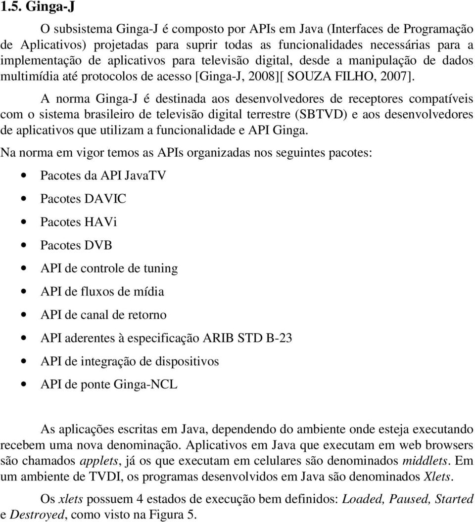 A norma Ginga-J é destinada aos desenvolvedores de receptores compatíveis com o sistema brasileiro de televisão digital terrestre (SBTVD) e aos desenvolvedores de aplicativos que utilizam a