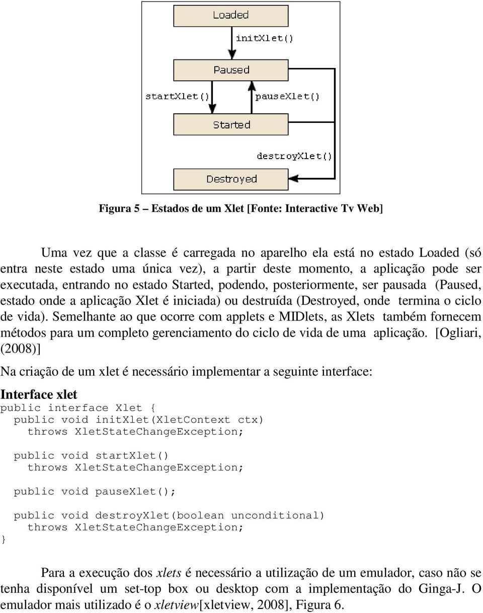 Semelhante ao que ocorre com applets e MIDlets, as Xlets também fornecem métodos para um completo gerenciamento do ciclo de vida de uma aplicação.