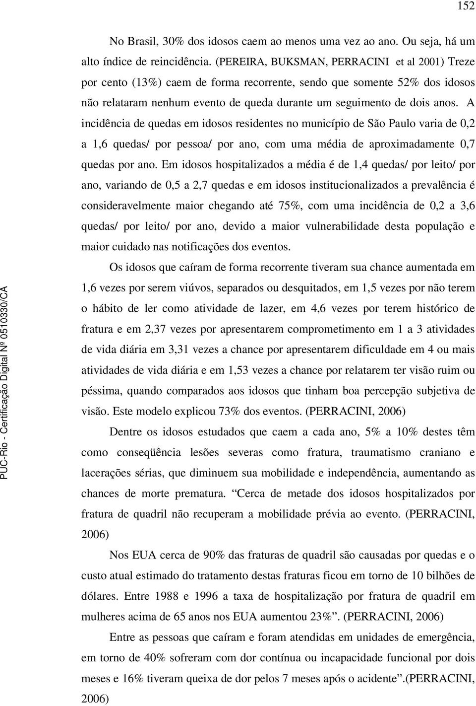 A incidência de quedas em idosos residentes no município de São Paulo varia de 0,2 a 1,6 quedas/ por pessoa/ por ano, com uma média de aproximadamente 0,7 quedas por ano.