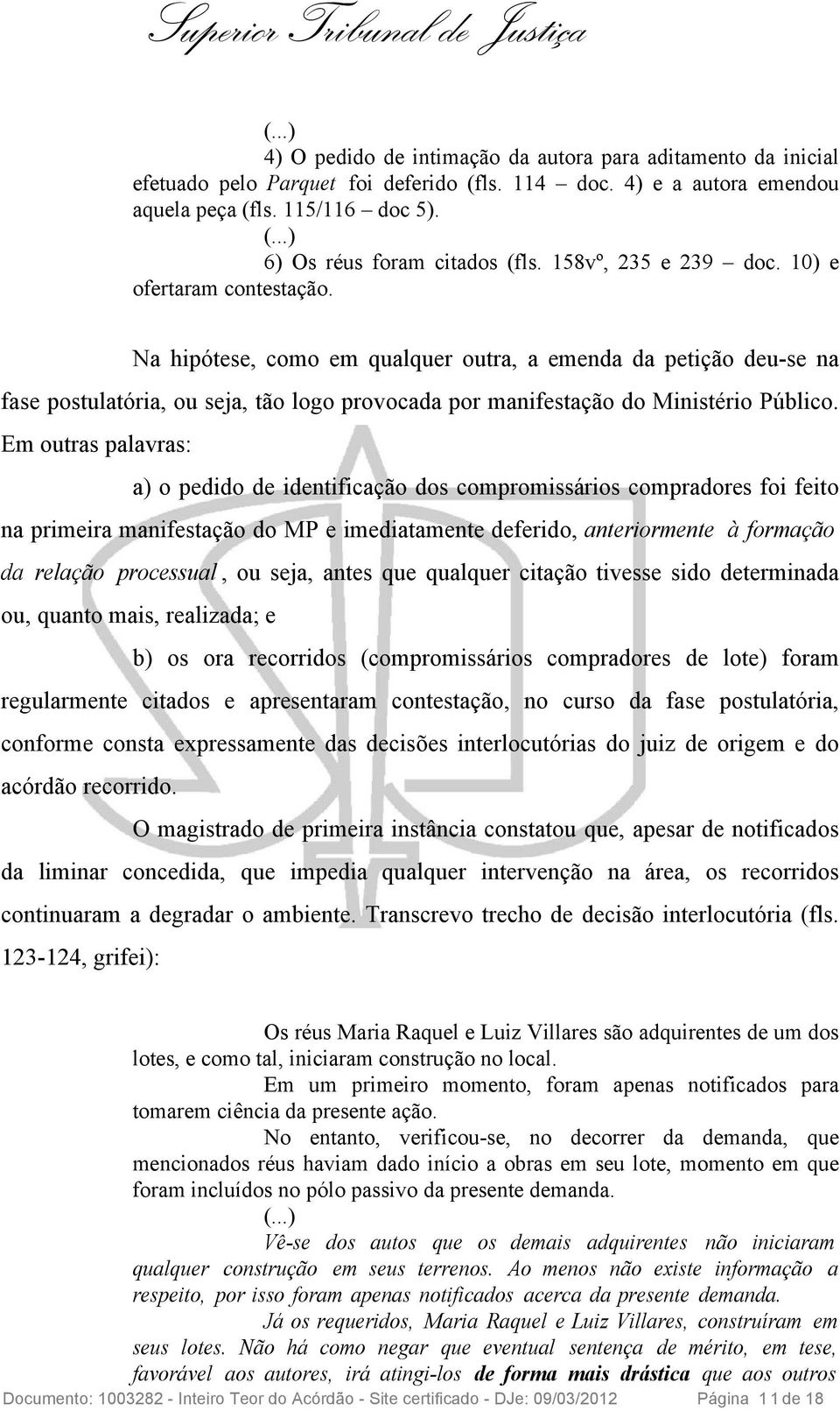 Na hipótese, como em qualquer outra, a emenda da petição deu-se na fase postulatória, ou seja, tão logo provocada por manifestação do Ministério Público.