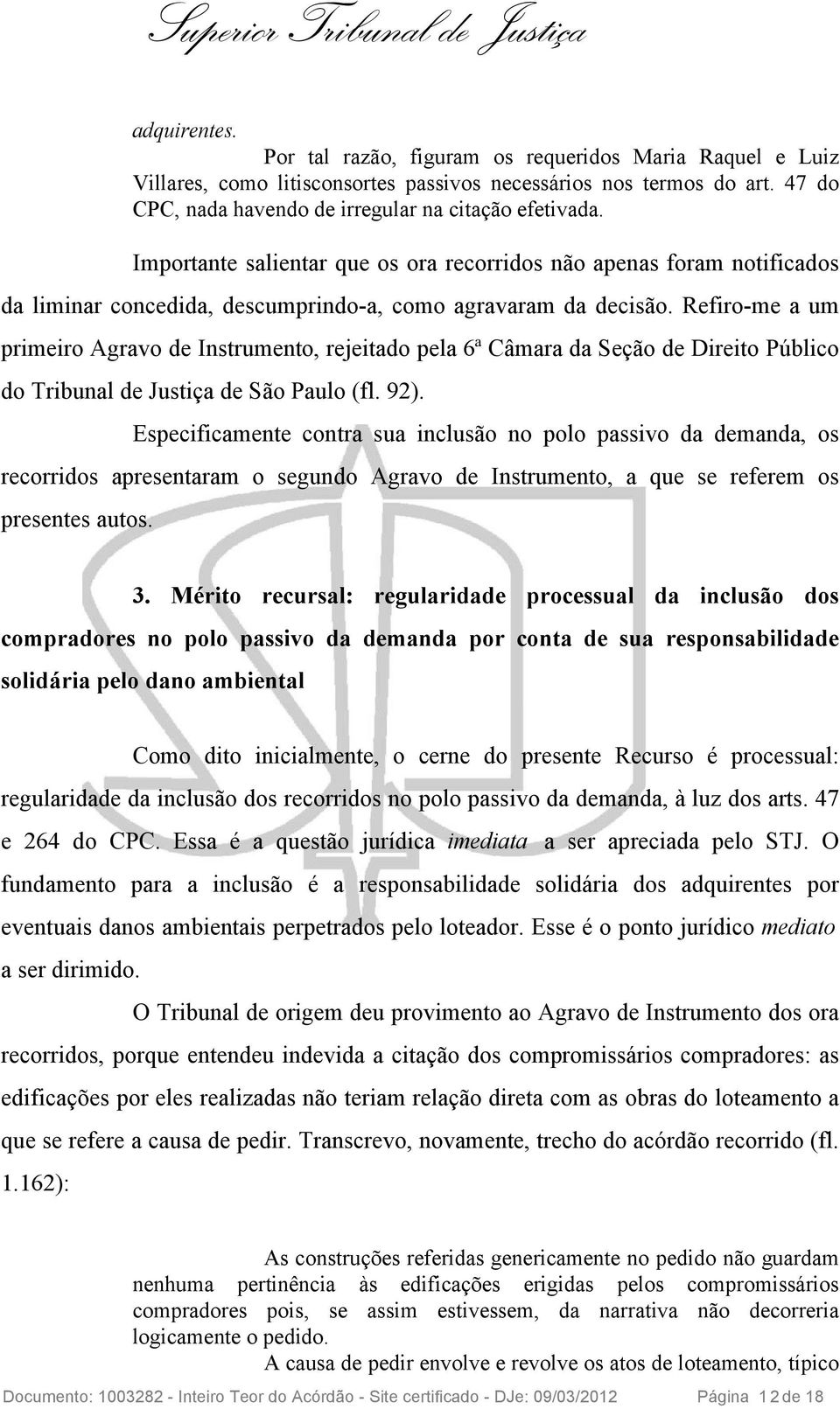 Refiro-me a um primeiro Agravo de Instrumento, rejeitado pela 6ª Câmara da Seção de Direito Público do Tribunal de Justiça de São Paulo (fl. 92).