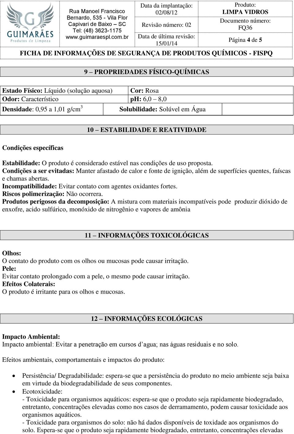 Condições a ser evitadas: Manter afastado de calor e fonte de ignição, além de superfícies quentes, faíscas e chamas abertas. Incompatibilidade: Evitar contato com agentes oxidantes fortes.