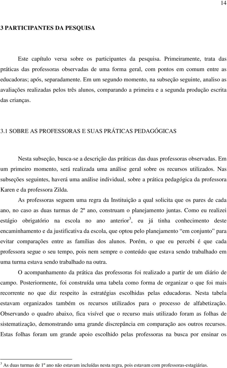 Em um segundo momento, na subseção seguinte, analiso as avaliações realizadas pelos três alunos, comparando a primeira e a segunda produção escrita das crianças. 3.