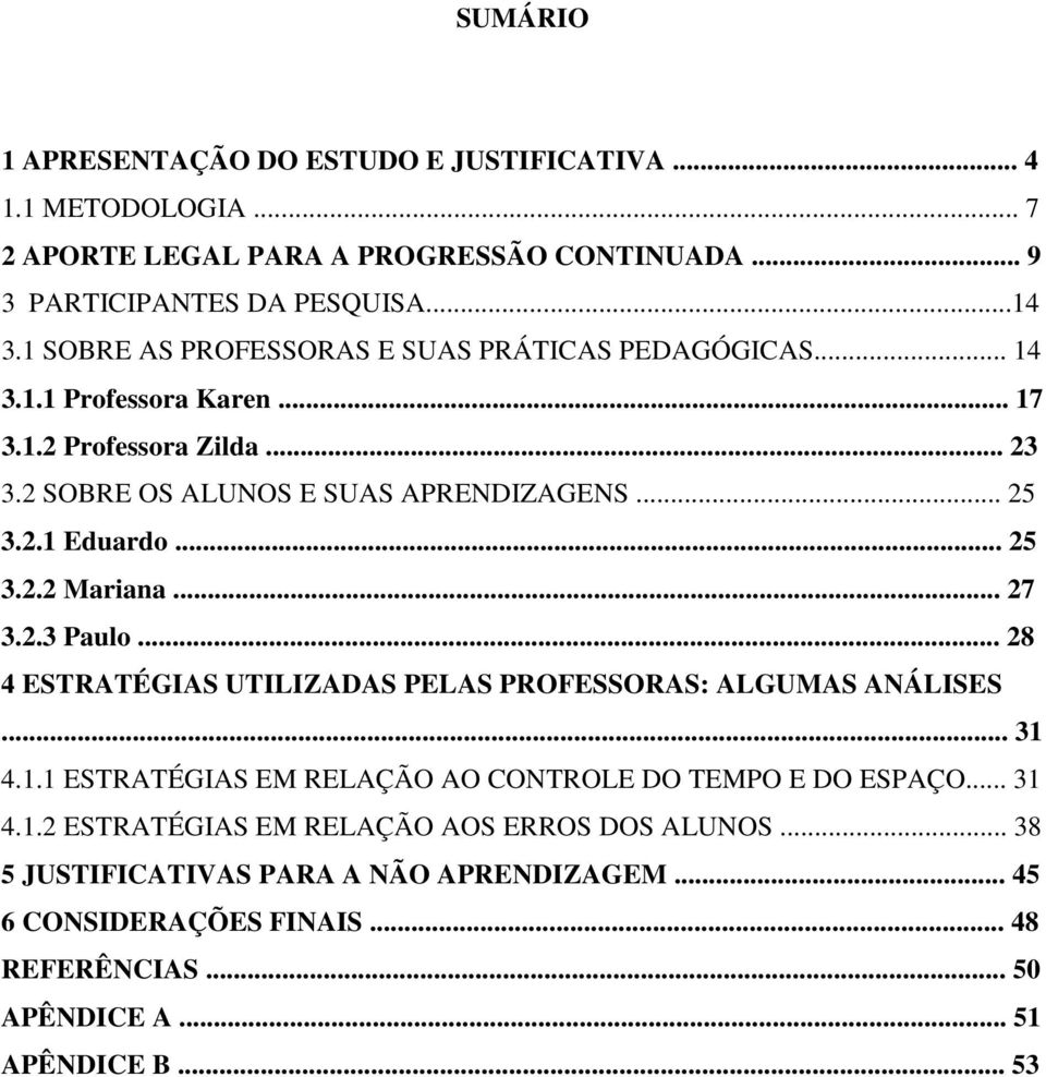 .. 25 3.2.2 Mariana... 27 3.2.3 Paulo... 28 4 ESTRATÉGIAS UTILIZADAS PELAS PROFESSORAS: ALGUMAS ANÁLISES... 31 4.1.1 ESTRATÉGIAS EM RELAÇÃO AO CONTROLE DO TEMPO E DO ESPAÇO.