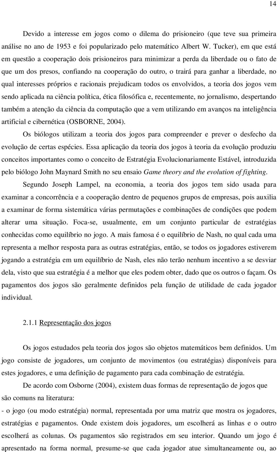 no qual interesses próprios e racionais prejudicam todos os envolvidos, a teoria dos jogos vem sendo aplicada na ciência política, ética filosófica e, recentemente, no jornalismo, despertando também