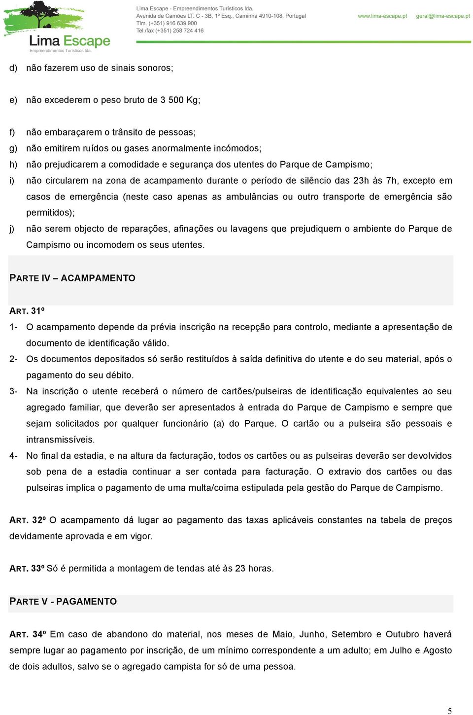 ambulâncias ou outro transporte de emergência são permitidos); j) não serem objecto de reparações, afinações ou lavagens que prejudiquem o ambiente do Parque de Campismo ou incomodem os seus utentes.