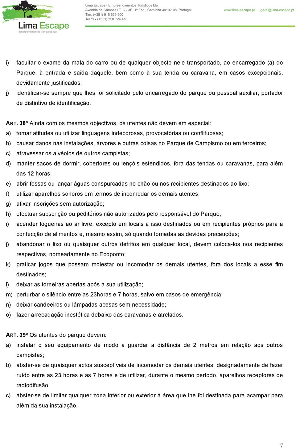 38º Ainda com os mesmos objectivos, os utentes não devem em especial: a) tomar atitudes ou utilizar linguagens indecorosas, provocatórias ou conflituosas; b) causar danos nas instalações, árvores e