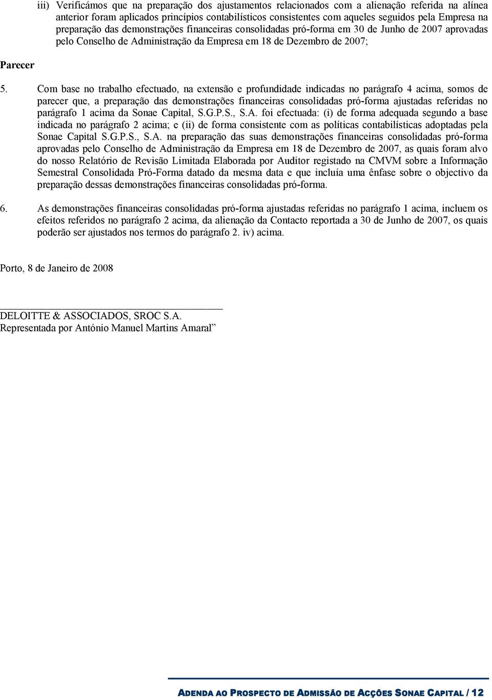 Com base no trabalho efectuado, na extensão e profundidade indicadas no parágrafo 4 acima, somos de parecer que, a preparação das demonstrações financeiras consolidadas pró-forma ajustadas referidas