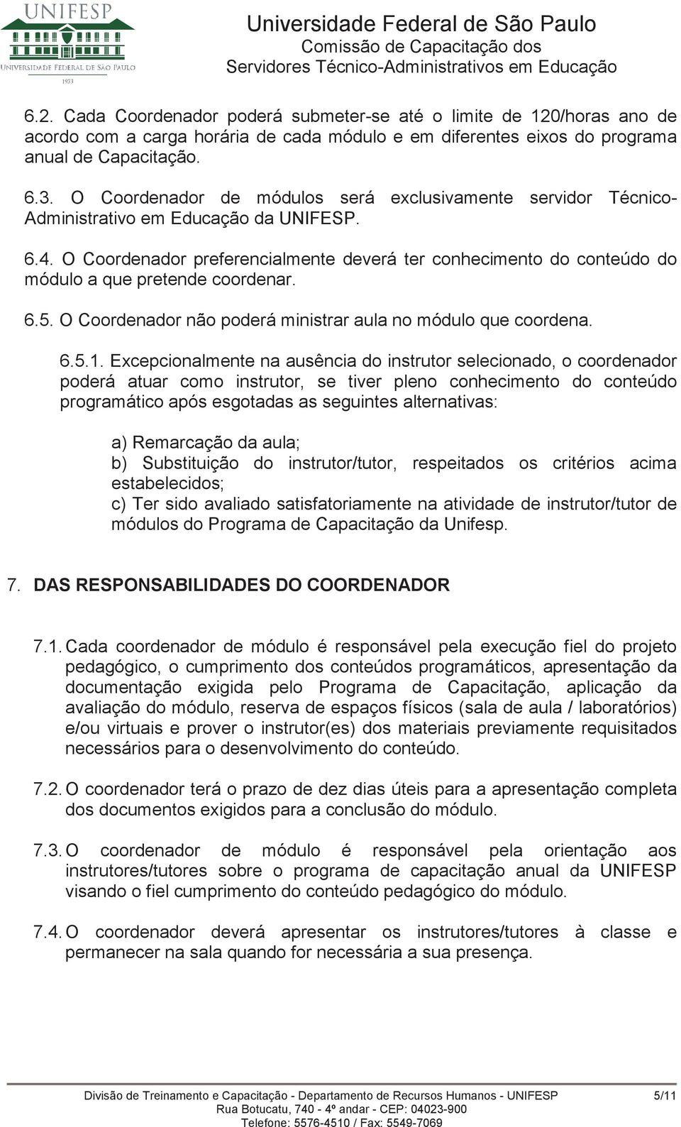 O Coordenador preferencialmente deverá ter conhecimento do conteúdo do módulo a que pretende coordenar. 6.5. O Coordenador não poderá ministrar aula no módulo que coordena. 6.5.1.