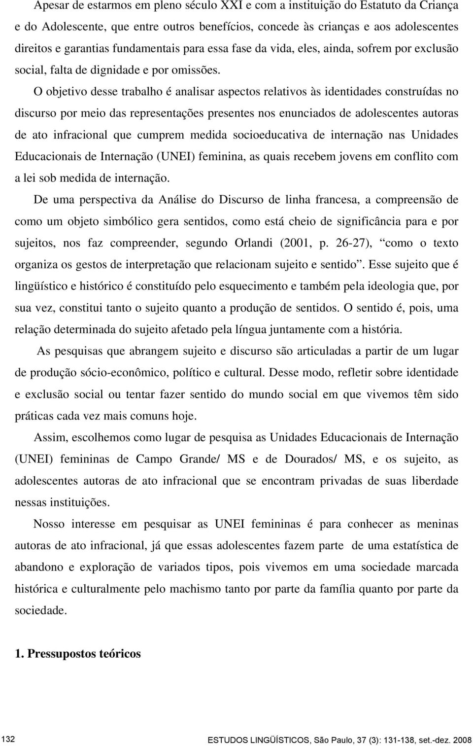 O objetivo desse trabalho é analisar aspectos relativos às identidades construídas no discurso por meio das representações presentes nos enunciados de adolescentes autoras de ato infracional que