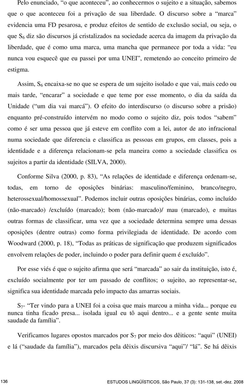 liberdade, que é como uma marca, uma mancha que permanece por toda a vida: eu nunca vou esquecê que eu passei por uma UNEI, remetendo ao conceito primeiro de estigma.