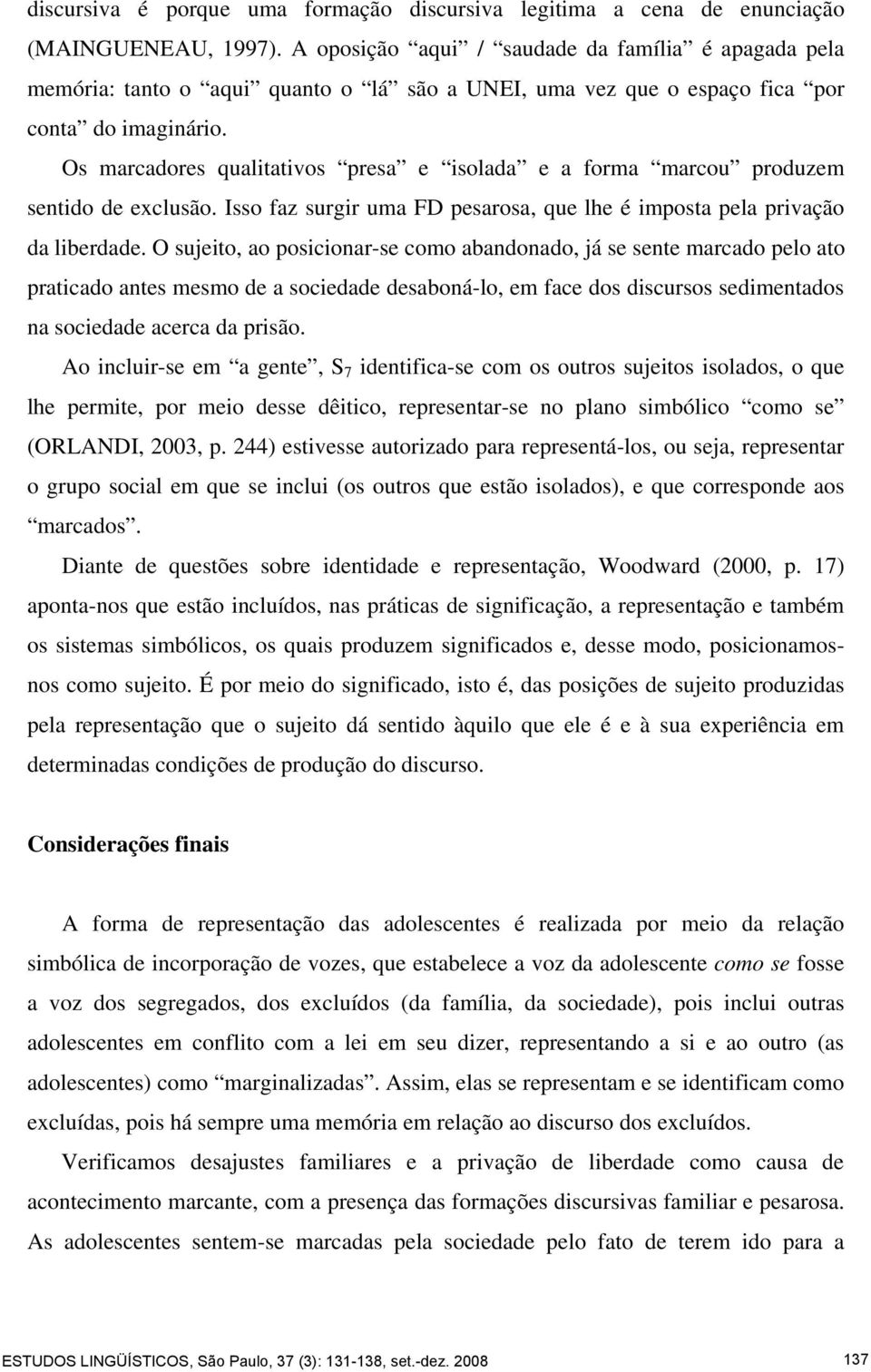 Os marcadores qualitativos presa e isolada e a forma marcou produzem sentido de exclusão. Isso faz surgir uma FD pesarosa, que lhe é imposta pela privação da liberdade.