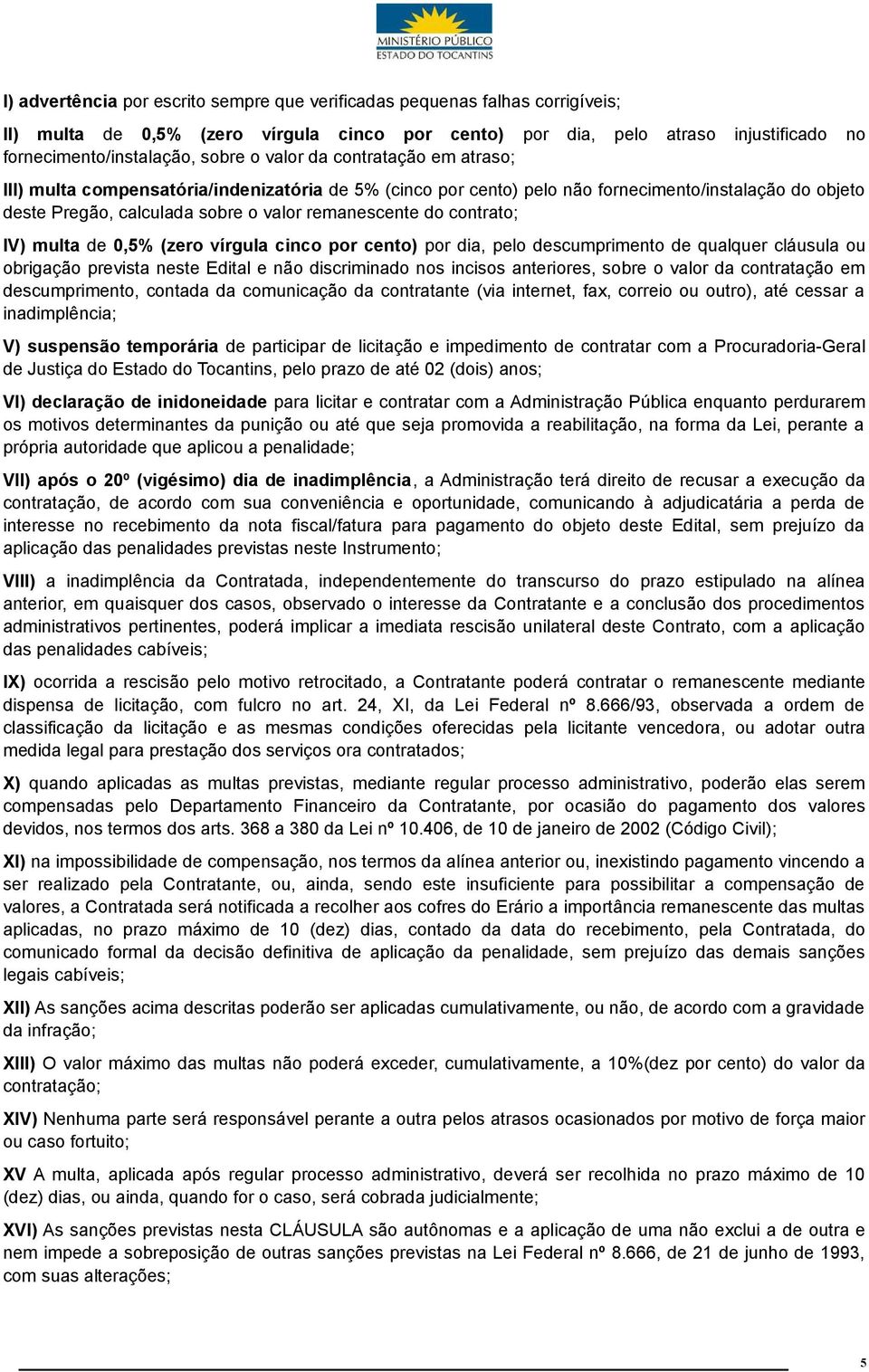 contrato; IV) multa de 0,5% (zero vírgula cinco por cento) por dia, pelo descumprimento de qualquer cláusula ou obrigação prevista neste Edital e não discriminado nos incisos anteriores, sobre o