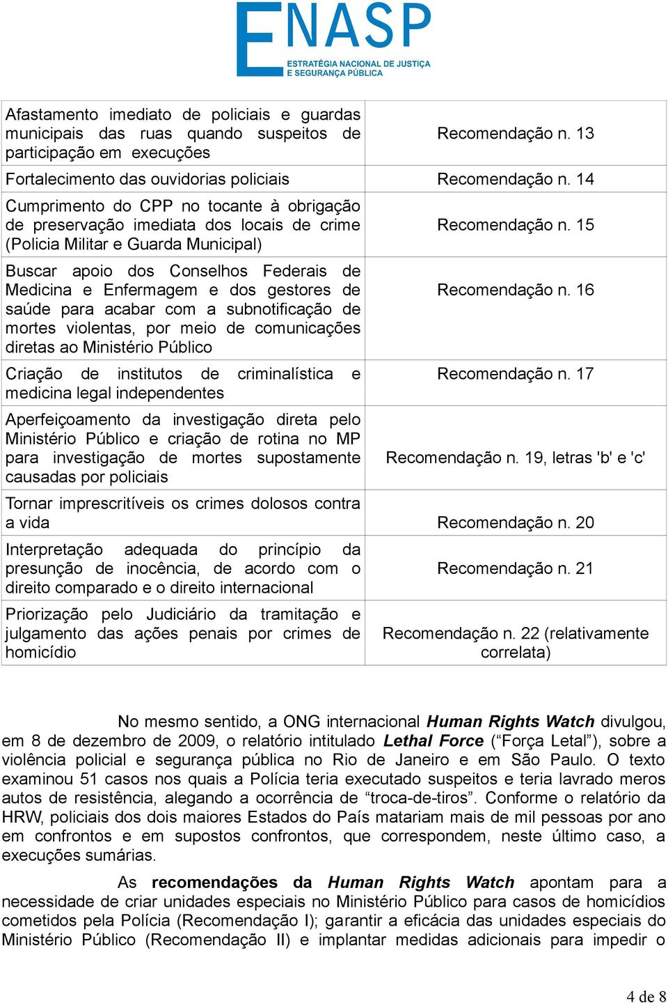 gestores de saúde para acabar com a subnotificação de mortes violentas, por meio de comunicações diretas ao Ministério Público Criação de institutos de criminalística e medicina legal independentes