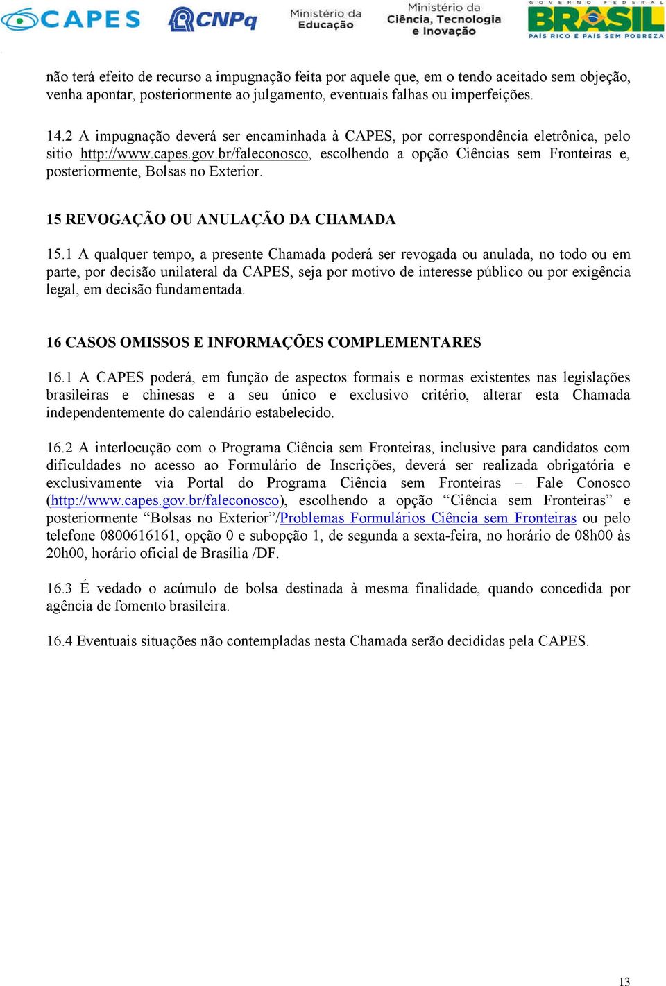 br/faleconosco, escolhendo a opção Ciências sem Fronteiras e, posteriormente, Bolsas no Exterior. 15 REVOGAÇÃO OU ANULAÇÃO DA CHAMADA 15.