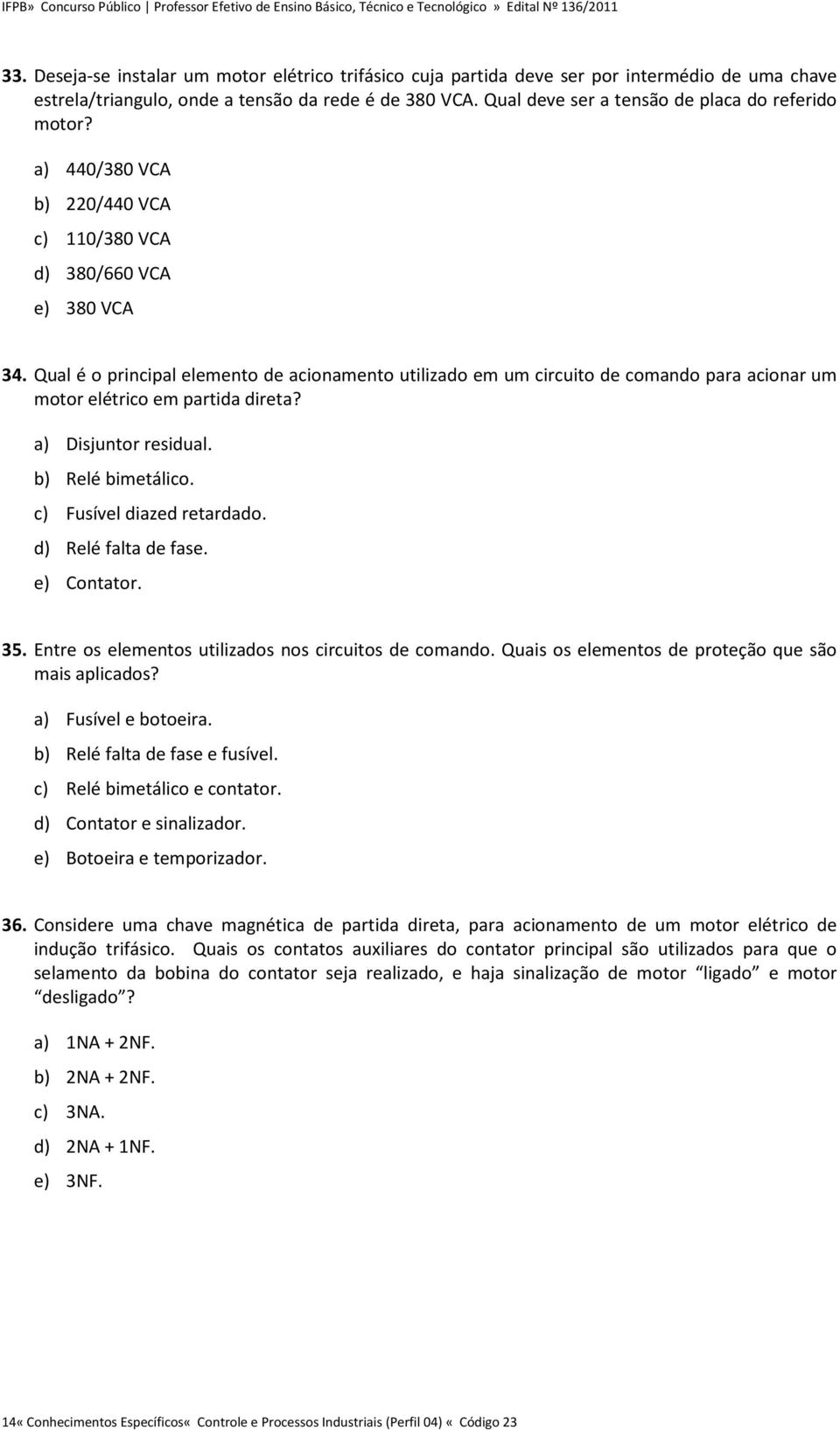 Qual é o principal elemento de acionamento utilizado em um circuito de comando para acionar um motor elétrico em partida direta? a) Disjuntor residual. b) Relé bimetálico. c) Fusível diazed retardado.