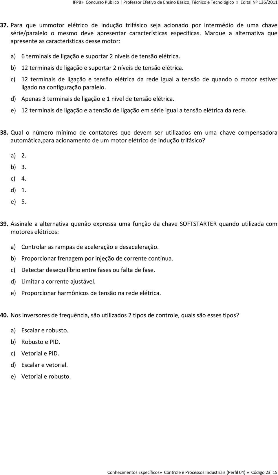 c) 12 terminais de ligação e tensão elétrica da rede igual a tensão de quando o motor estiver ligado na configuração paralelo. d) Apenas 3 terminais de ligação e 1 nível de tensão elétrica.