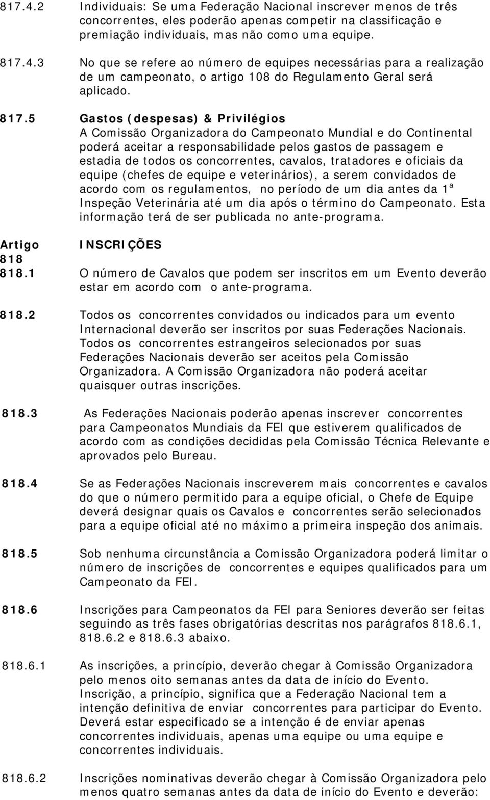 cavalos, tratadores e oficiais da equipe (chefes de equipe e veterinários), a serem convidados de acordo com os regulamentos, no período de um dia antes da 1 a Inspeção Veterinária até um dia após o