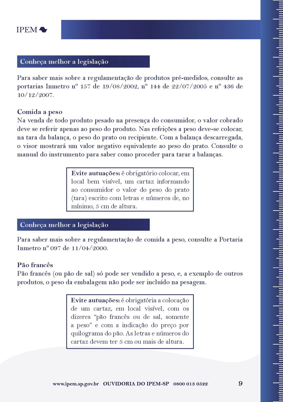 Nas refeições a peso deve-se colocar, na tara da balança, o peso do prato ou recipiente. Com a balança descarregada, o visor mostrará um valor negativo equivalente ao peso do prato.