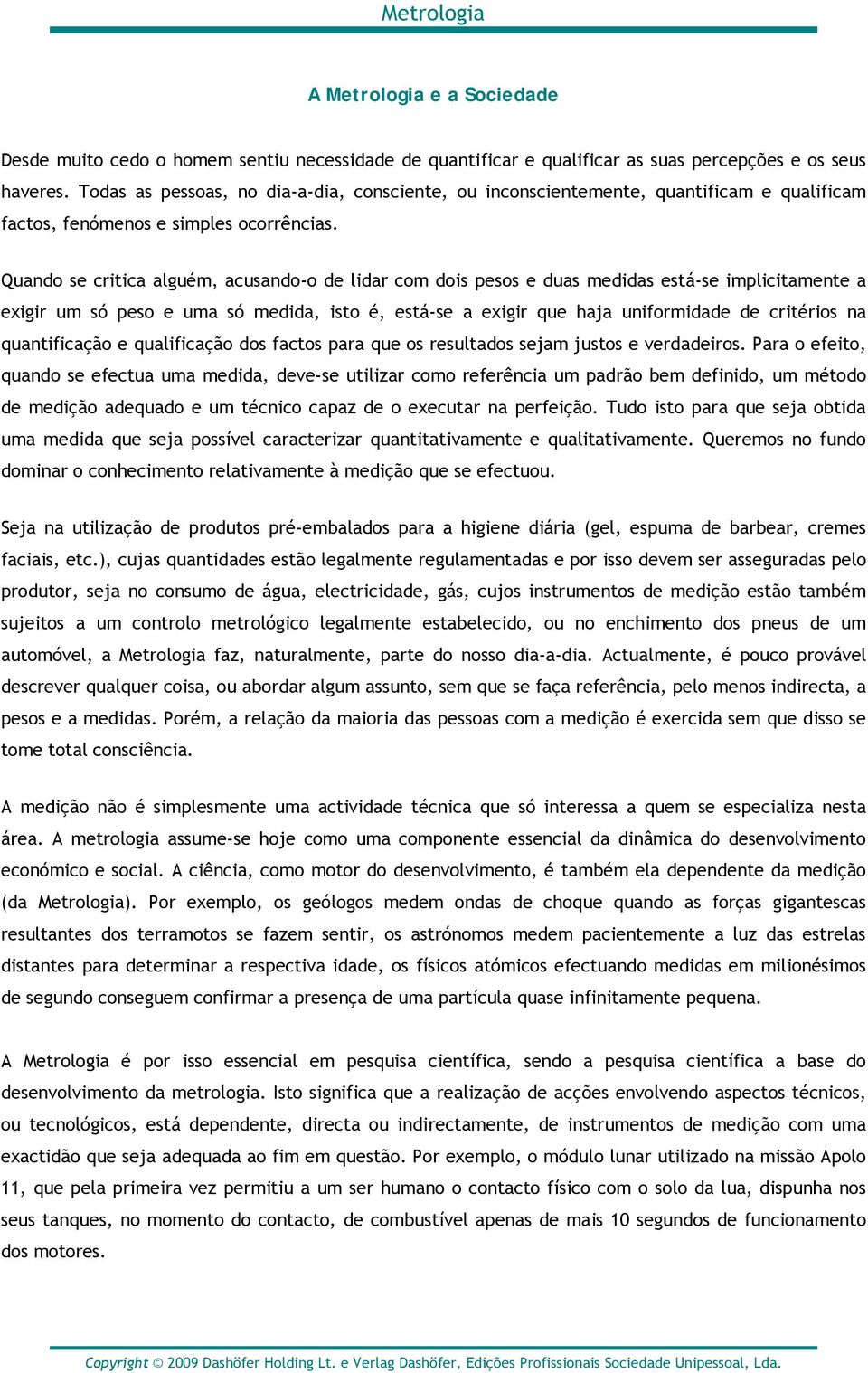 Quando se critica alguém, acusando-o de lidar com dois pesos e duas medidas está-se implicitamente a exigir um só peso e uma só medida, isto é, está-se a exigir que haja uniformidade de critérios na