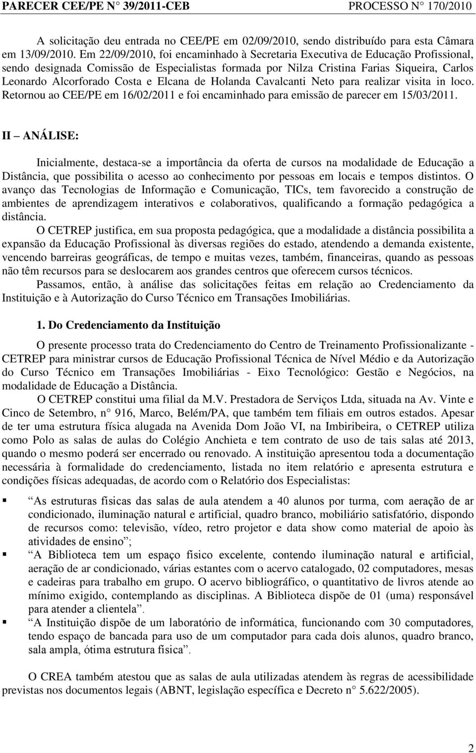 e Elcana de Holanda Cavalcanti Neto para realizar visita in loco. Retornou ao CEE/PE em 16/02/2011 e foi encaminhado para emissão de parecer em 15/03/2011.