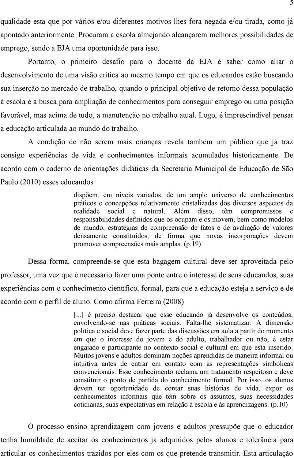 Portanto, o primeiro desafio para o docente da EJA é saber como aliar o desenvolvimento de uma visão crítica ao mesmo tempo em que os educandos estão buscando sua inserção no mercado de trabalho,