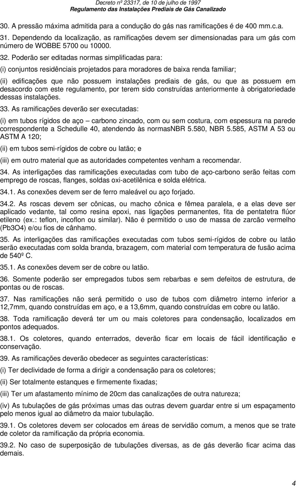 Poderão ser editadas normas simplificadas para: (i) conjuntos residênciais projetados para moradores de baixa renda familiar; (ii) edificações que não possuem instalações prediais de gás, ou que as