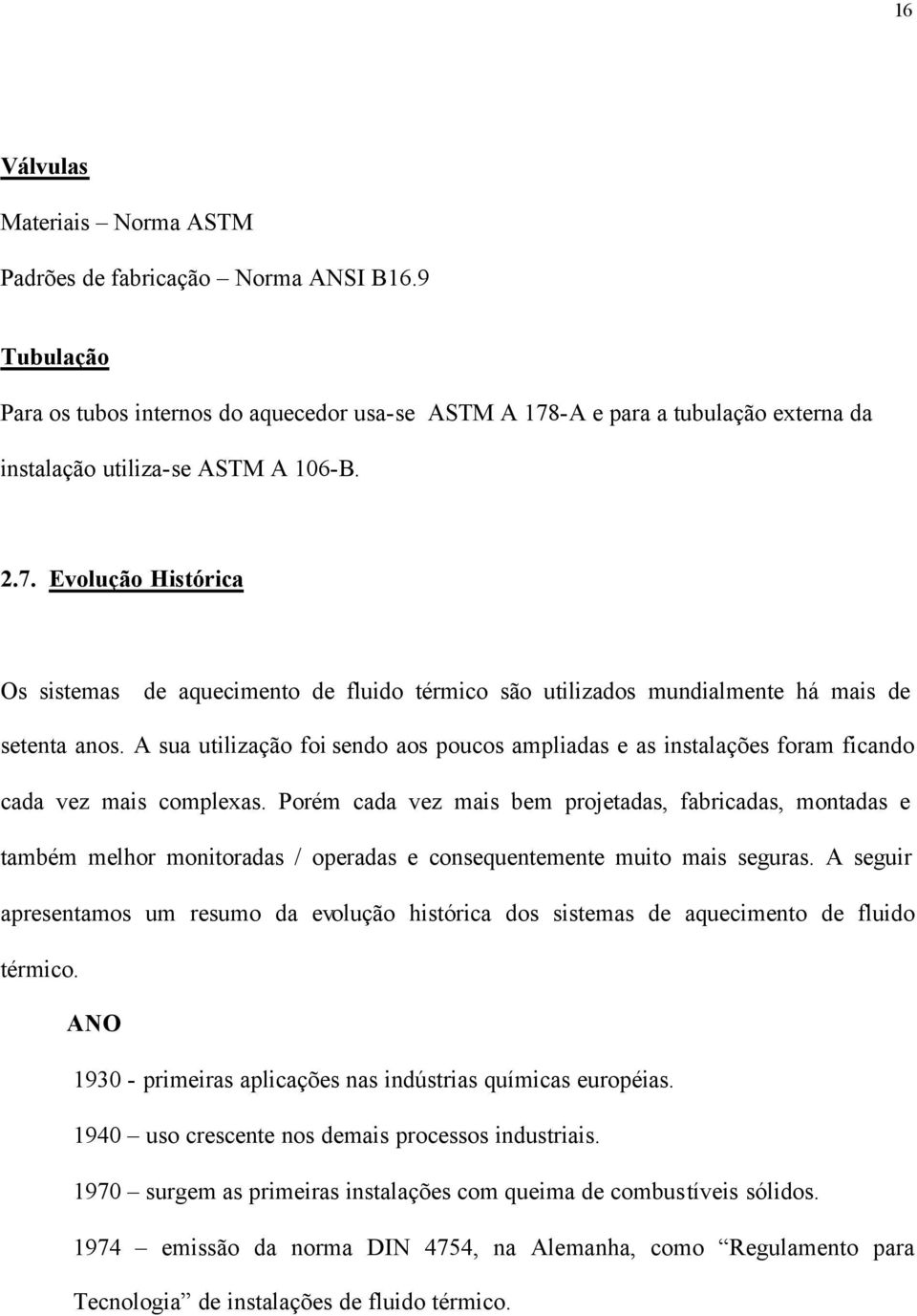 A sua utilização foi sendo aos poucos ampliadas e as instalações foram ficando cada vez mais complexas.