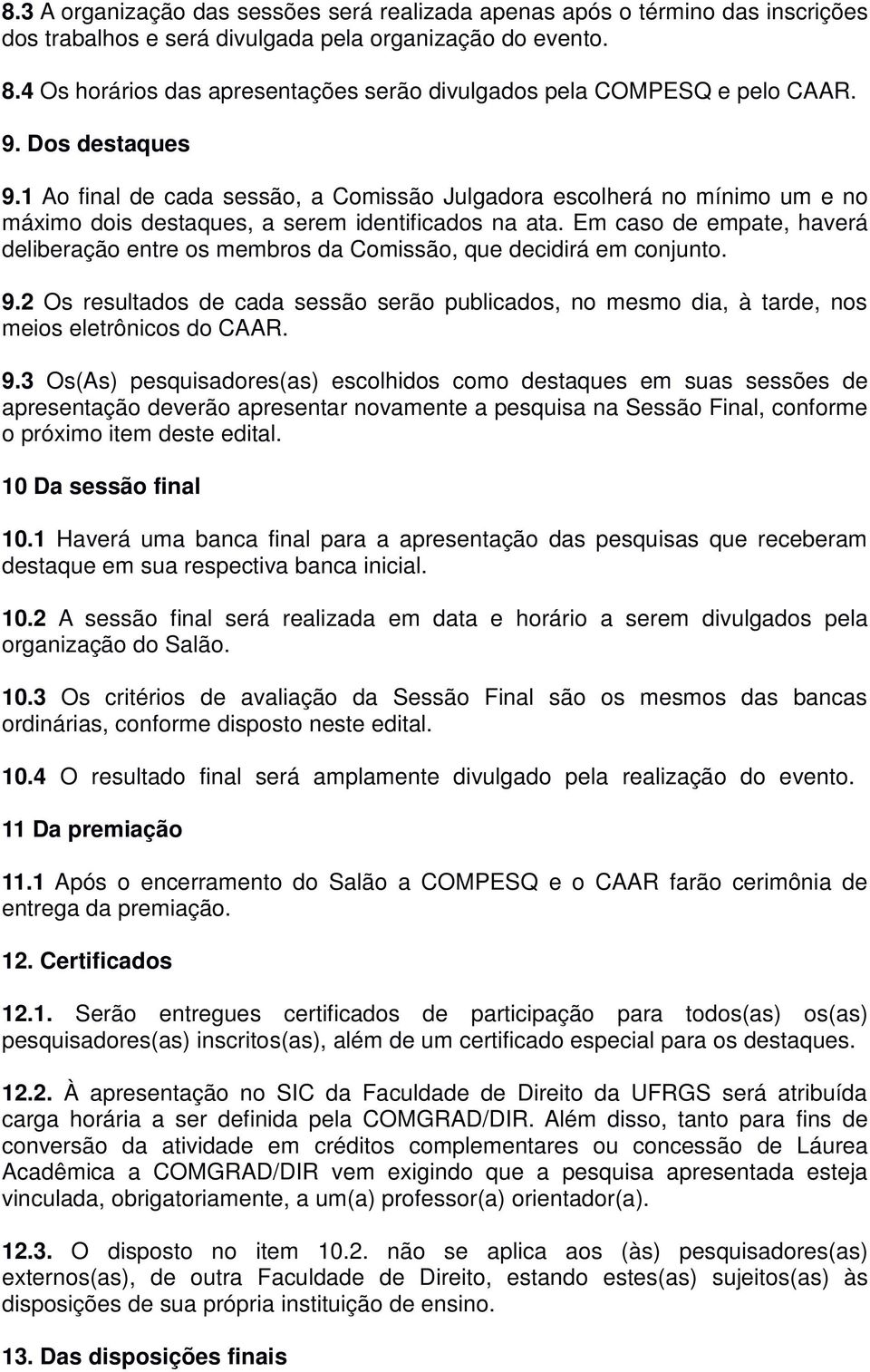 1 Ao final de cada sessão, a Comissão Julgadora escolherá no mínimo um e no máximo dois destaques, a serem identificados na ata.