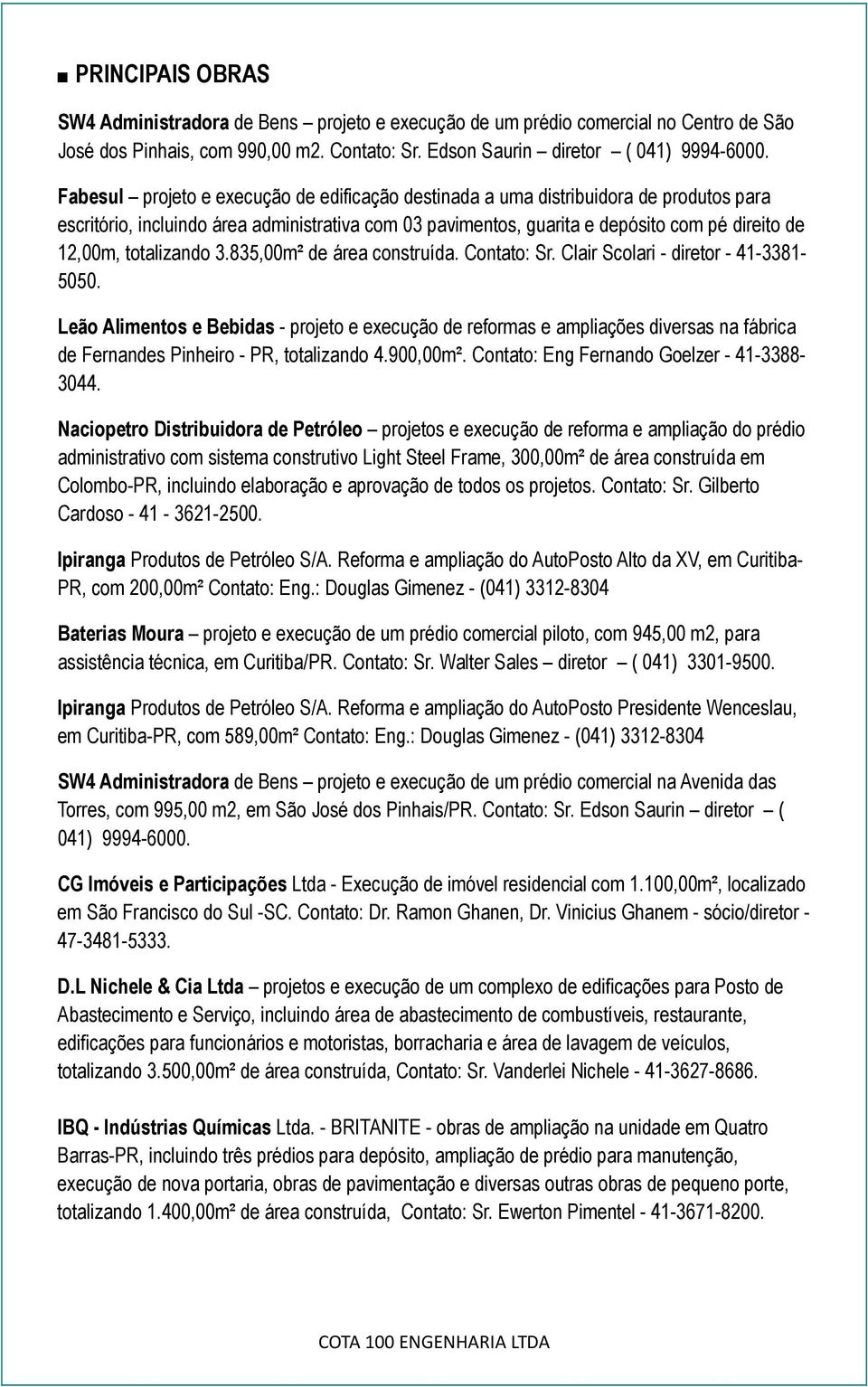 totalizando 3.835,00m² de área construída. Contato: Sr. Clair Scolari - diretor - 41-3381- 5050.