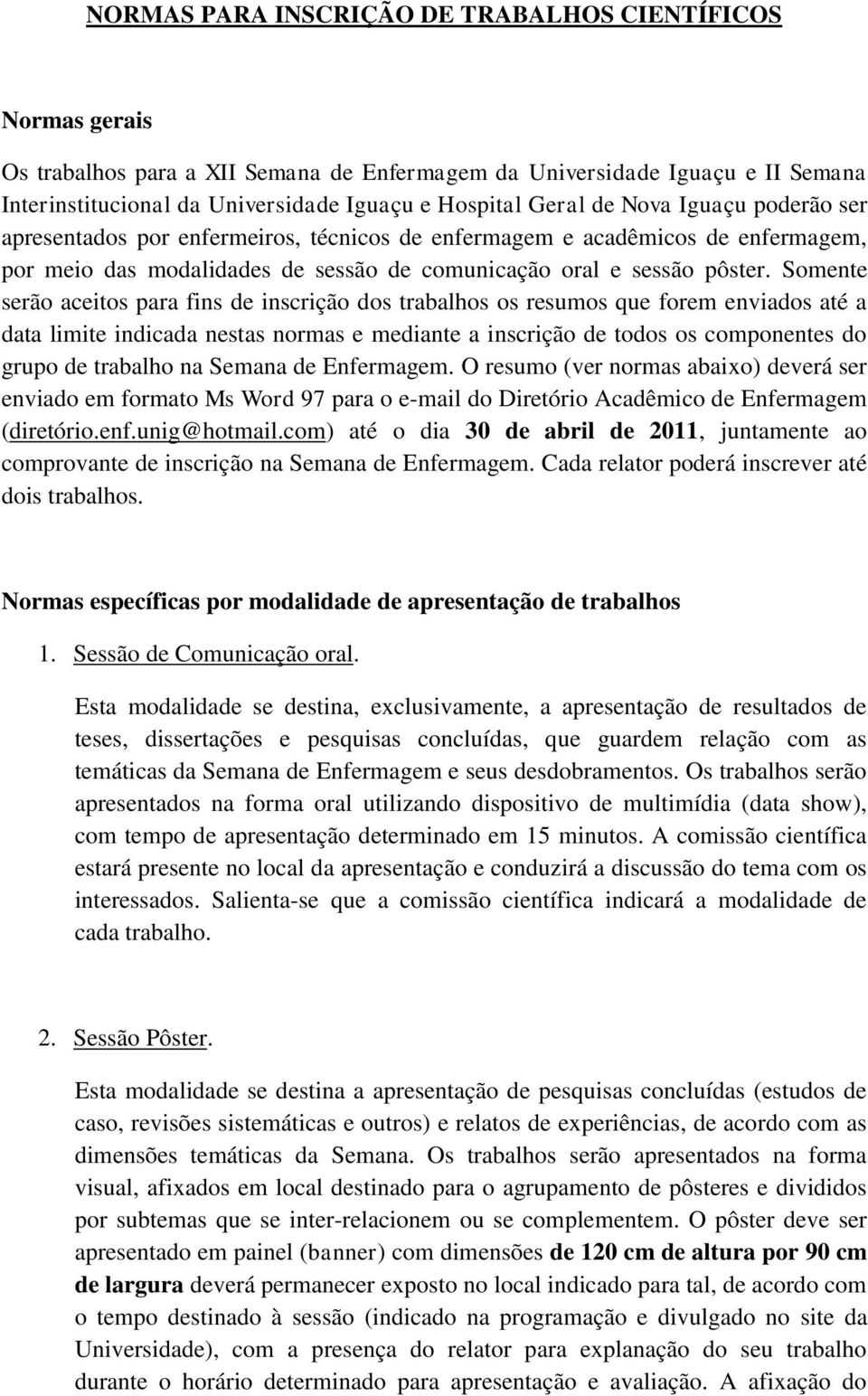 Somente serão aceitos para fins de inscrição dos trabalhos os resumos que forem enviados até a data limite indicada nestas normas e mediante a inscrição de todos os componentes do grupo de trabalho