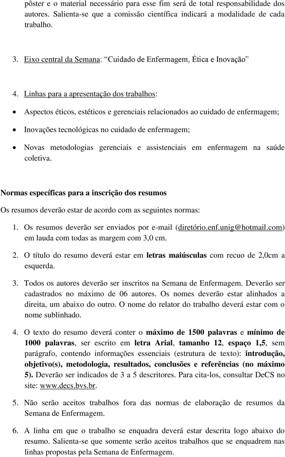 Linhas para a apresentação dos trabalhos: Aspectos éticos, estéticos e gerenciais relacionados ao cuidado de enfermagem; Inovações tecnológicas no cuidado de enfermagem; Novas metodologias gerenciais