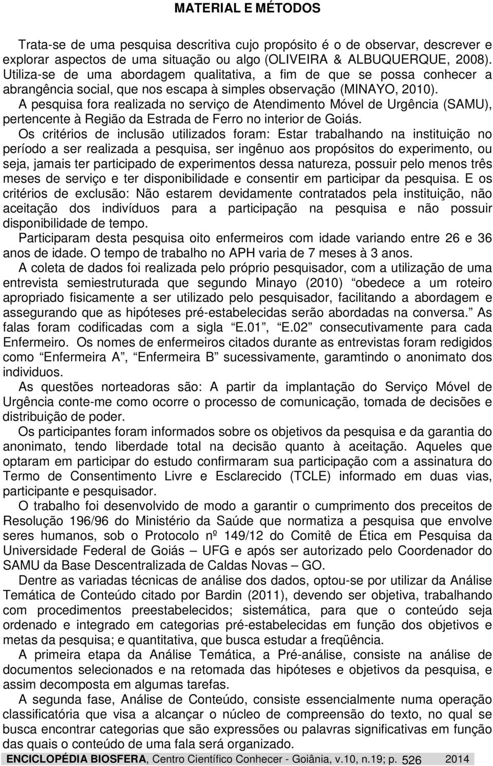 A pesquisa fora realizada no serviço de Atendimento Móvel de Urgência (SAMU), pertencente à Região da Estrada de Ferro no interior de Goiás.