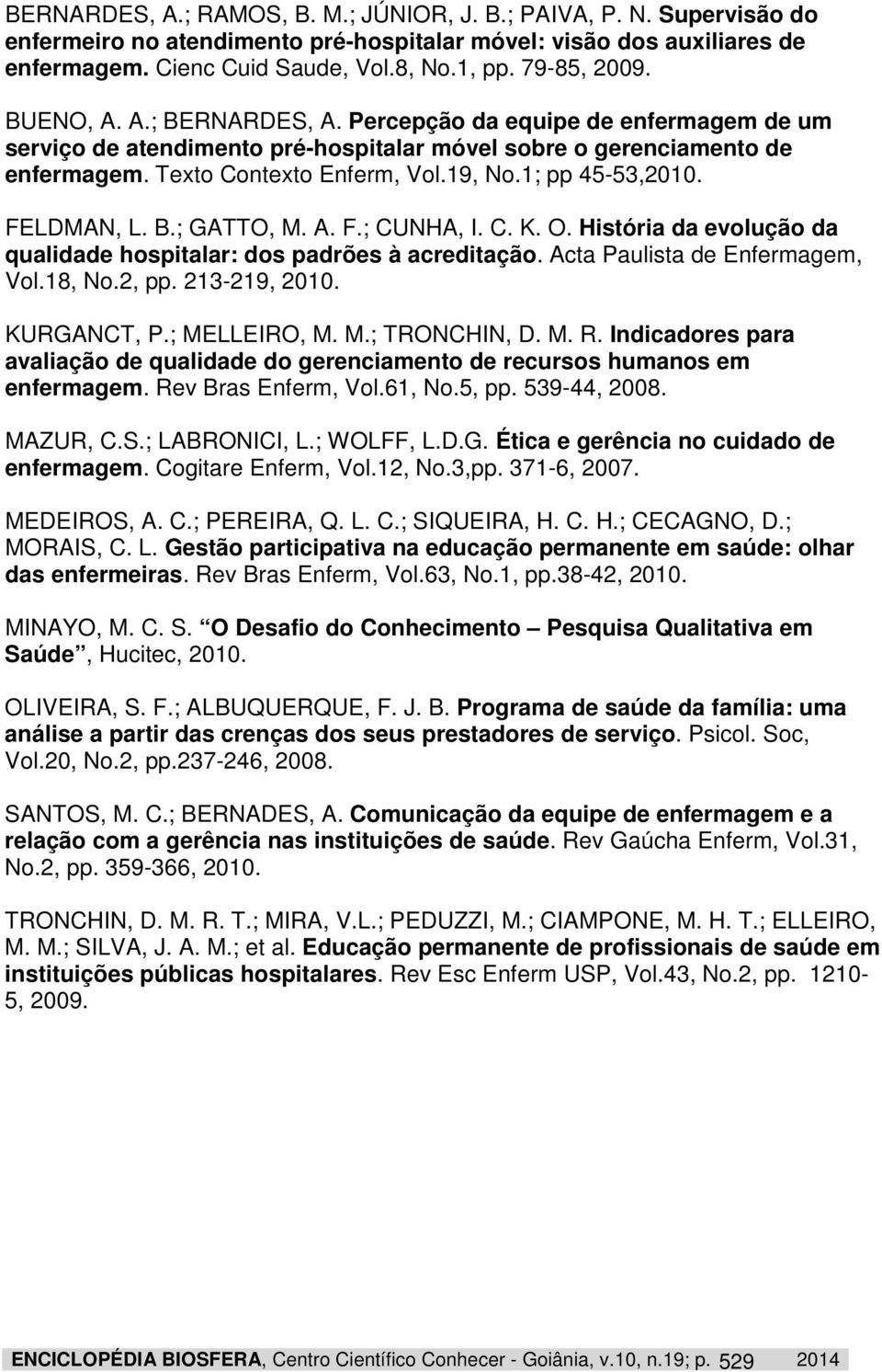 1; pp 45-53,2010. FELDMAN, L. B.; GATTO, M. A. F.; CUNHA, I. C. K. O. História da evolução da qualidade hospitalar: dos padrões à acreditação. Acta Paulista de Enfermagem, Vol.18, No.2, pp.