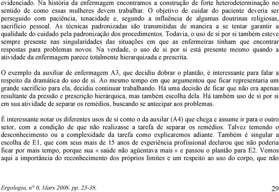 As técnicas padronizadas são transmitidas de maneira a se tentar garantir a qualidade do cuidado pela padronização dos procedimentos.