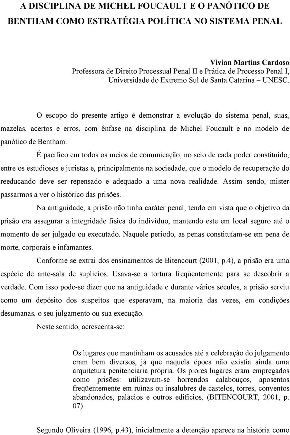 O escopo do presente artigo é demonstrar a evolução do sistema penal, suas, mazelas, acertos e erros, com ênfase na disciplina de Michel Foucault e no modelo de panótico de Bentham.