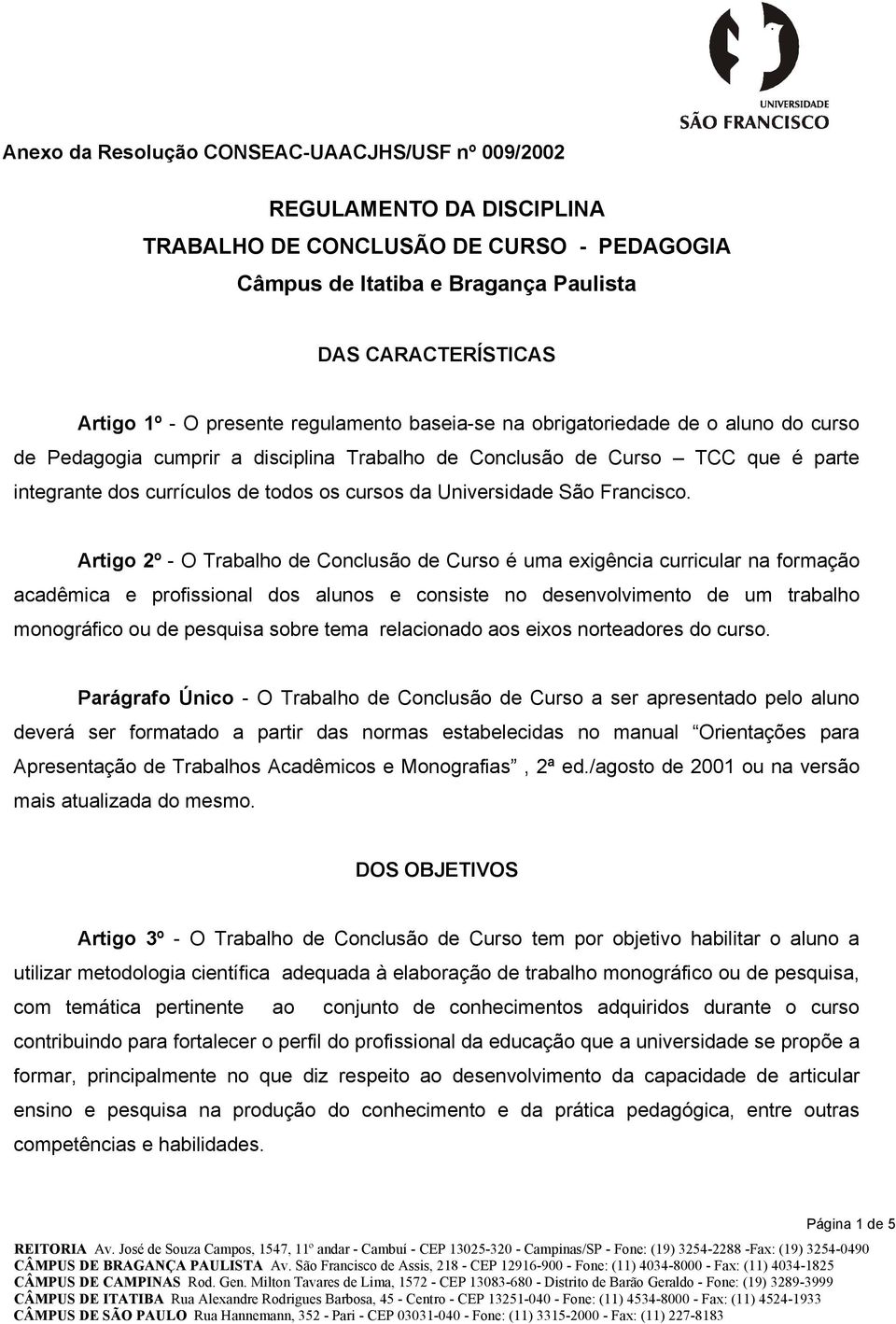 Artigo 2º - O Trabalho de Conclusão de Curso é uma exigência curricular na formação acadêmica e profissional dos alunos e consiste no desenvolvimento de um trabalho monográfico ou de pesquisa sobre