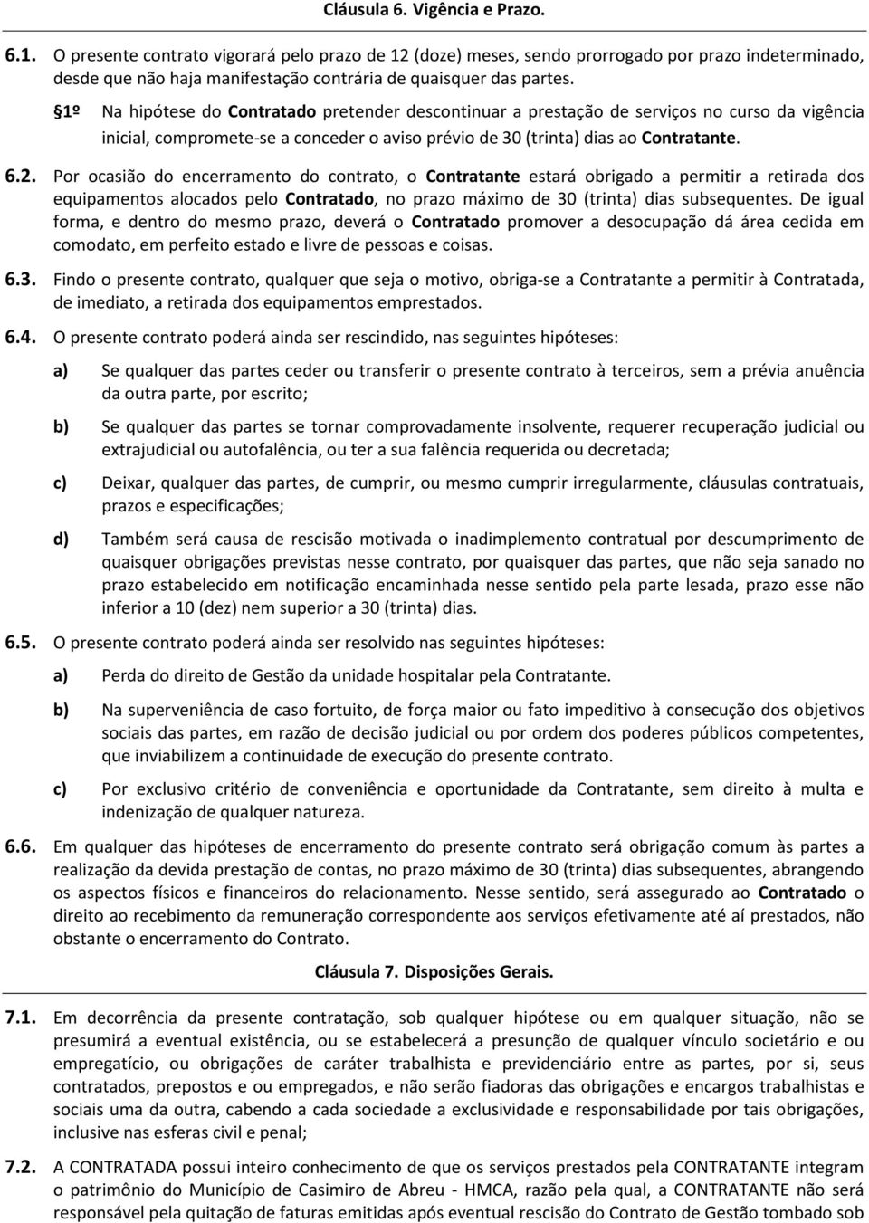 1º Na hipótese do Contratado pretender descontinuar a prestação de serviços no curso da vigência inicial, compromete-se a conceder o aviso prévio de 30 (trinta) dias ao Contratante. 6.2.