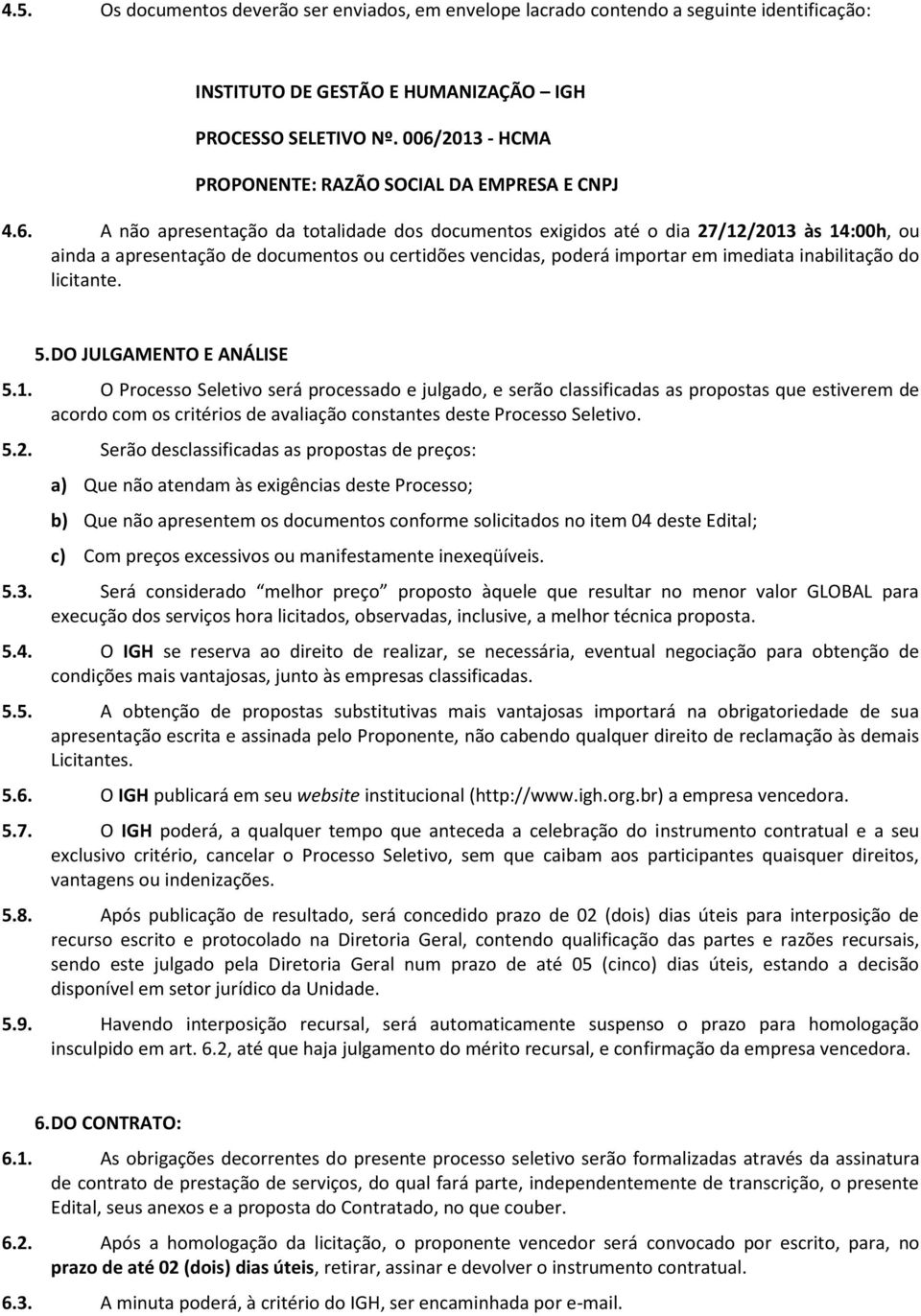 certidões vencidas, poderá importar em imediata inabilitação do licitante. 5. DO JULGAMENTO E ANÁLISE 5.1.