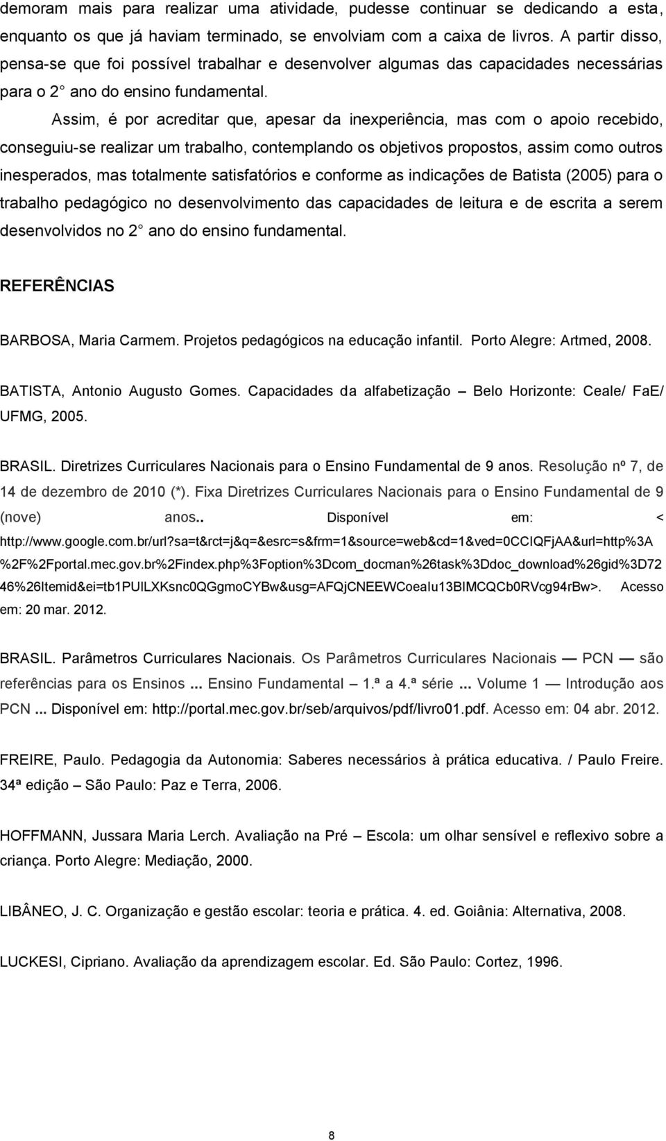 Assim, é por acreditar que, apesar da inexperiência, mas com o apoio recebido, conseguiu-se realizar um trabalho, contemplando os objetivos propostos, assim como outros inesperados, mas totalmente