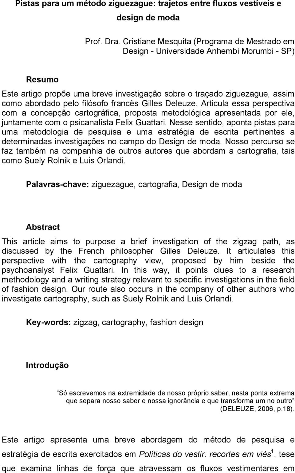 francês Gilles Deleuze. Articula essa perspectiva com a concepção cartográfica, proposta metodológica apresentada por ele, juntamente com o psicanalista Felix Guattari.