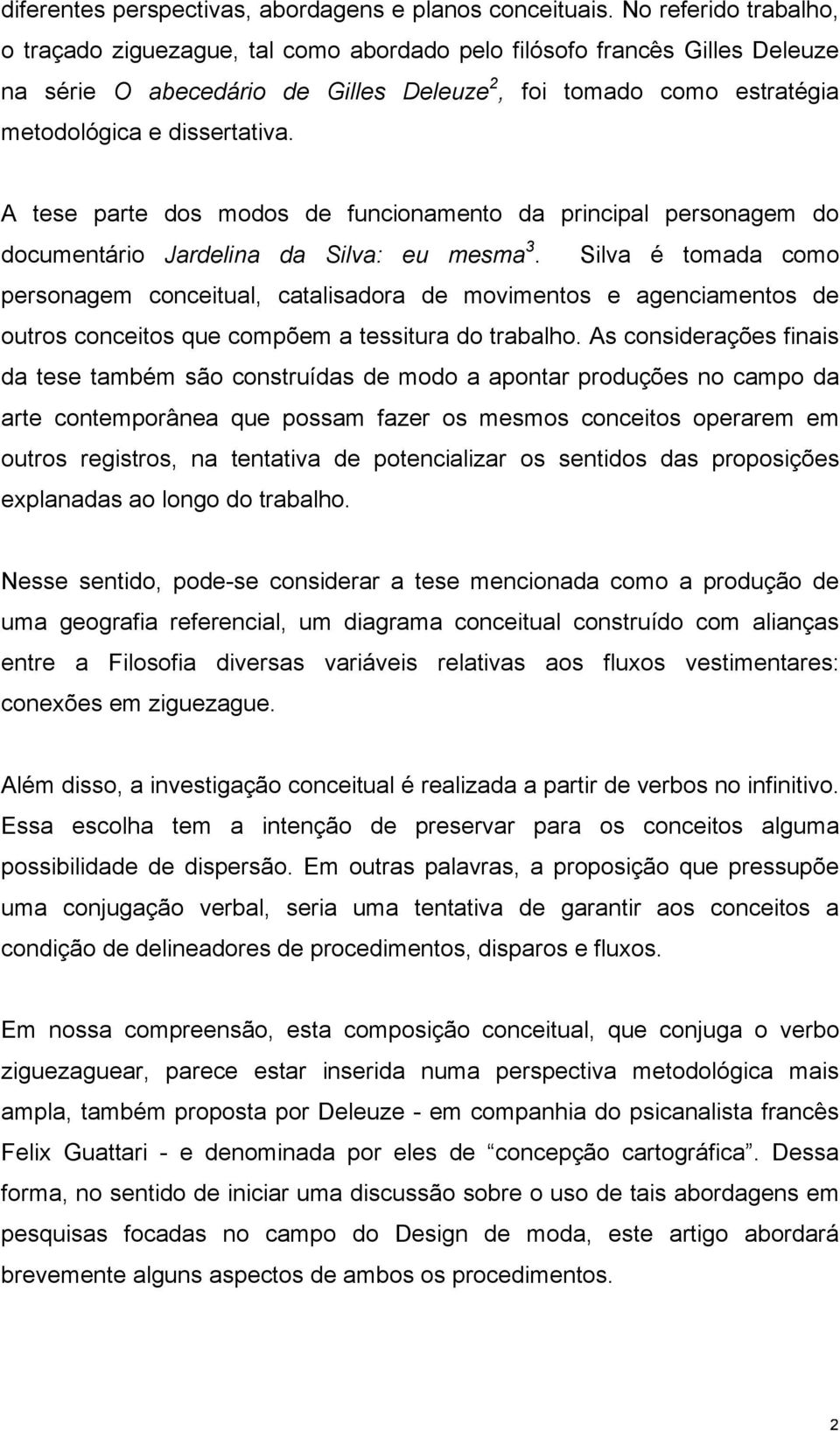 A tese parte dos modos de funcionamento da principal personagem do documentário Jardelina da Silva: eu mesma 3.