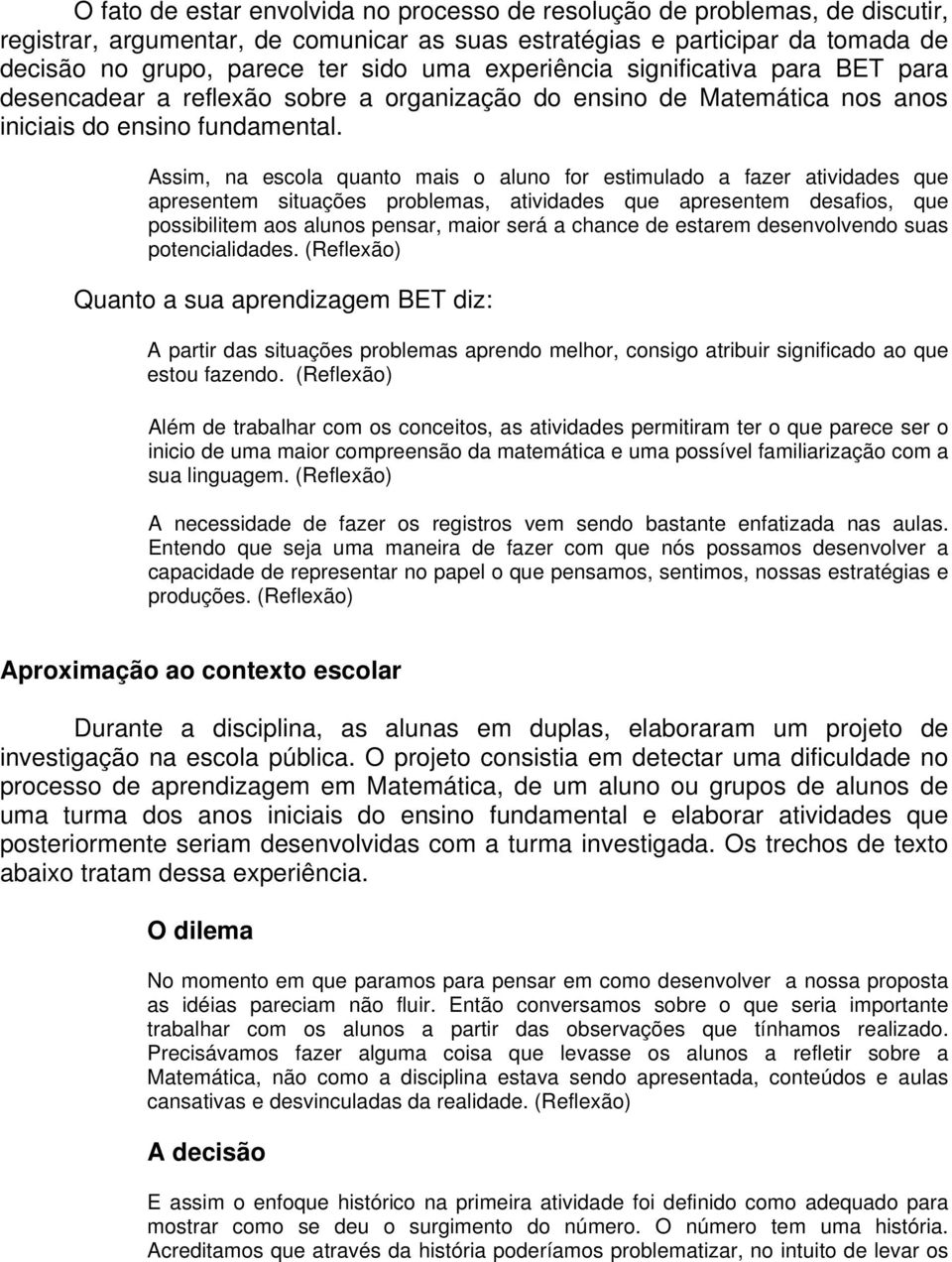 Assim, na escola quanto mais o aluno for estimulado a fazer atividades que apresentem situações problemas, atividades que apresentem desafios, que possibilitem aos alunos pensar, maior será a chance