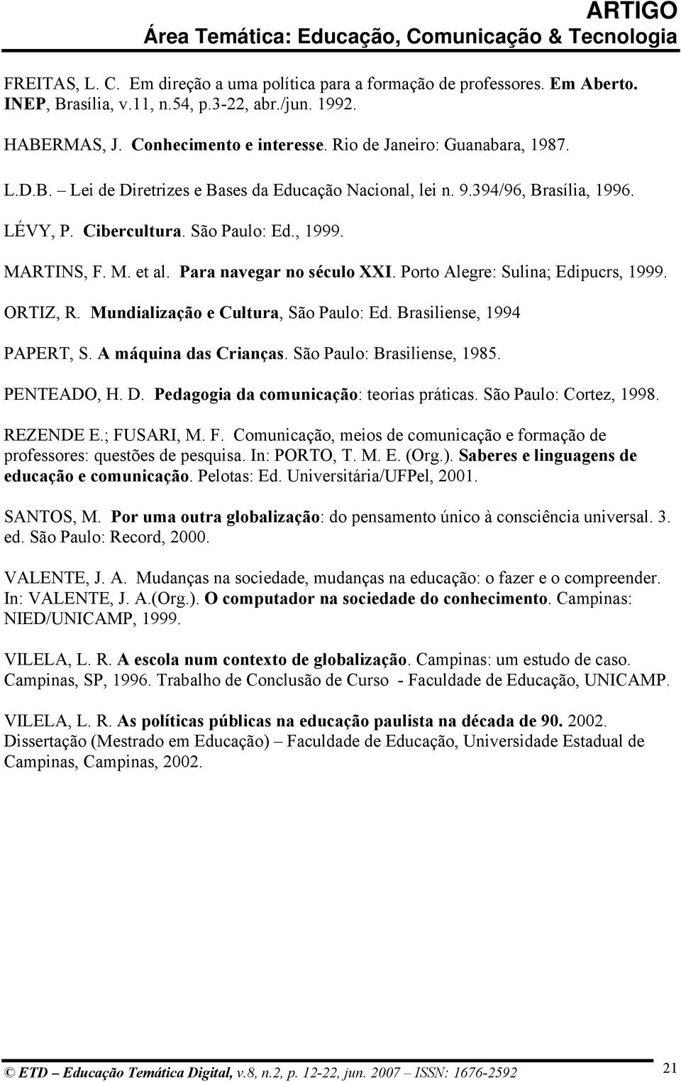 Para navegar no século XXI. Porto Alegre: Sulina; Edipucrs, 1999. ORTIZ, R. Mundialização e Cultura, São Paulo: Ed. Brasiliense, 1994 PAPERT, S. A máquina das Crianças. São Paulo: Brasiliense, 1985.