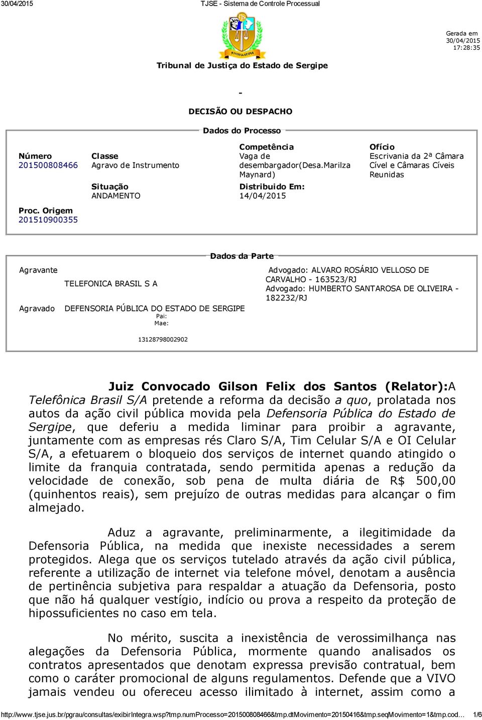 Origem 201510900355 Dados da Parte Agravante TELEFONICA BRASIL S A Agravado DEFENSORIA PÚBLICA DO ESTADO DE SERGIPE Pai: Mae: Advogado: ALVARO ROSÁRIO VELLOSO DE CARVALHO 163523/RJ Advogado: HUMBERTO